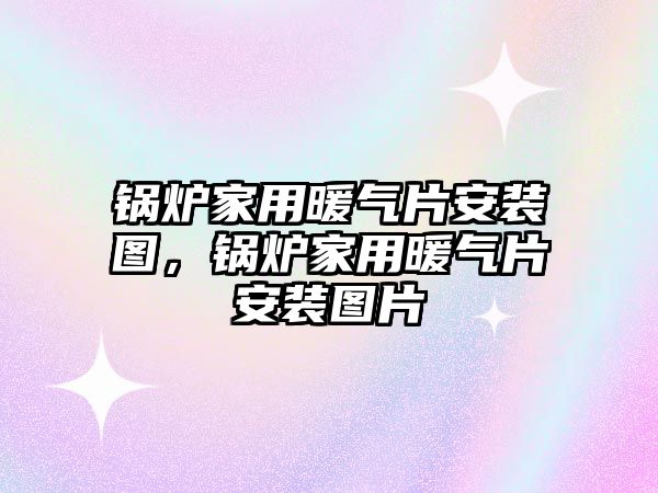 鍋爐家用暖氣片安裝圖，鍋爐家用暖氣片安裝圖片