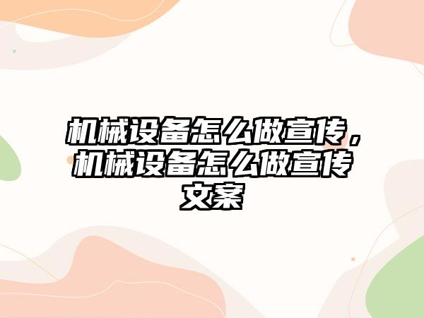 機(jī)械設(shè)備怎么做宣傳，機(jī)械設(shè)備怎么做宣傳文案