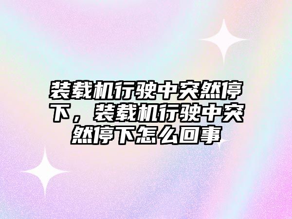 裝載機(jī)行駛中突然停下，裝載機(jī)行駛中突然停下怎么回事