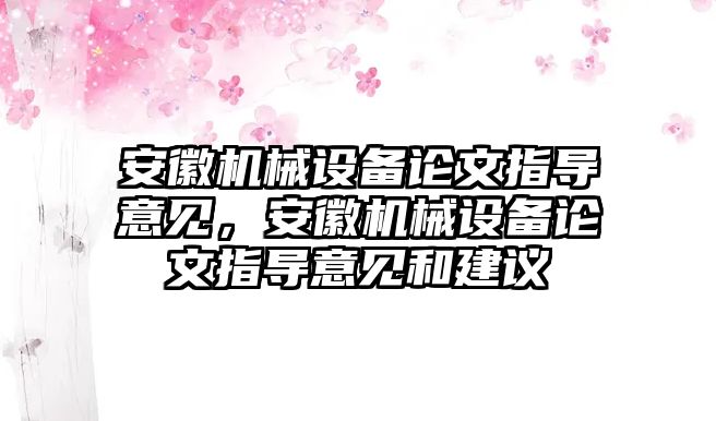 安徽機(jī)械設(shè)備論文指導(dǎo)意見，安徽機(jī)械設(shè)備論文指導(dǎo)意見和建議