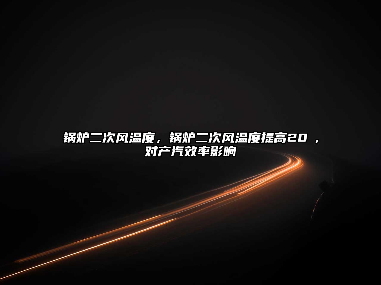 鍋爐二次風(fēng)溫度，鍋爐二次風(fēng)溫度提高20℃,對產(chǎn)汽效率影響