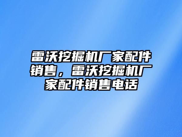 雷沃挖掘機廠家配件銷售，雷沃挖掘機廠家配件銷售電話