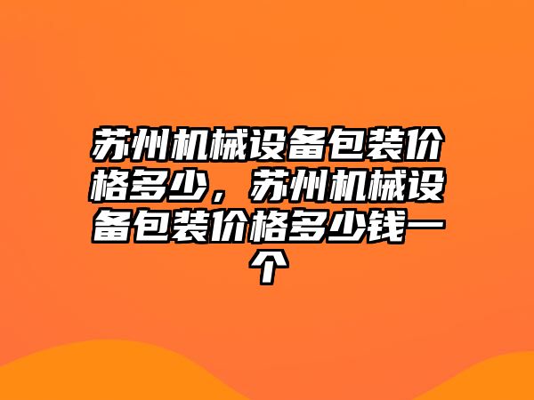 蘇州機(jī)械設(shè)備包裝價(jià)格多少，蘇州機(jī)械設(shè)備包裝價(jià)格多少錢一個(gè)