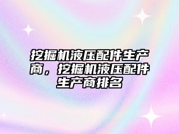 挖掘機(jī)液壓配件生產(chǎn)商，挖掘機(jī)液壓配件生產(chǎn)商排名