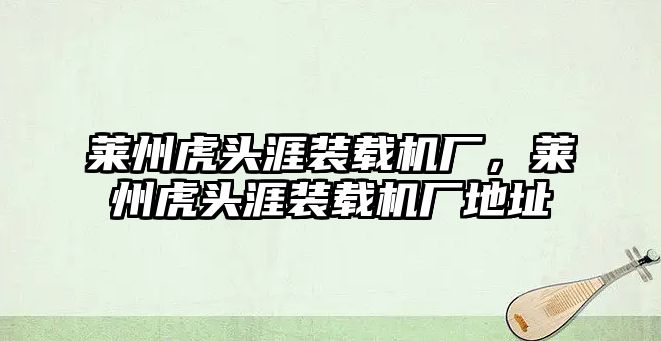 萊州虎頭涯裝載機廠，萊州虎頭涯裝載機廠地址