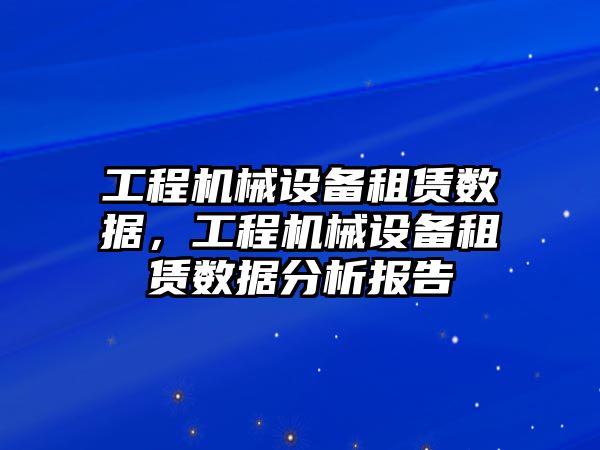 工程機(jī)械設(shè)備租賃數(shù)據(jù)，工程機(jī)械設(shè)備租賃數(shù)據(jù)分析報(bào)告