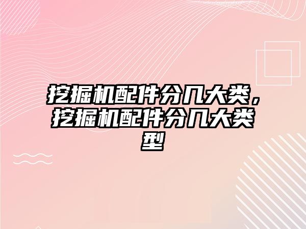 挖掘機(jī)配件分幾大類(lèi)，挖掘機(jī)配件分幾大類(lèi)型