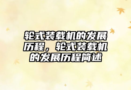 輪式裝載機的發(fā)展歷程，輪式裝載機的發(fā)展歷程簡述