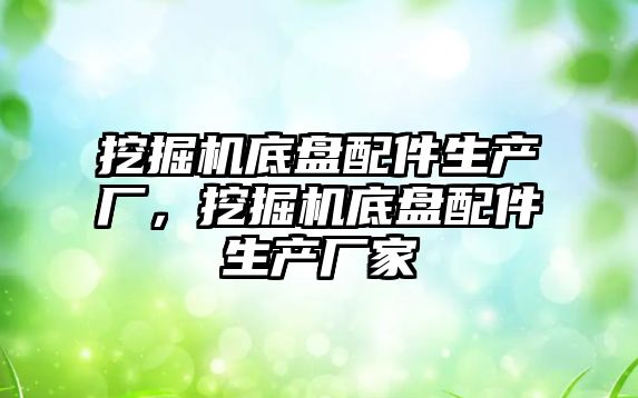 挖掘機底盤配件生產(chǎn)廠，挖掘機底盤配件生產(chǎn)廠家