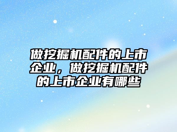 做挖掘機(jī)配件的上市企業(yè)，做挖掘機(jī)配件的上市企業(yè)有哪些