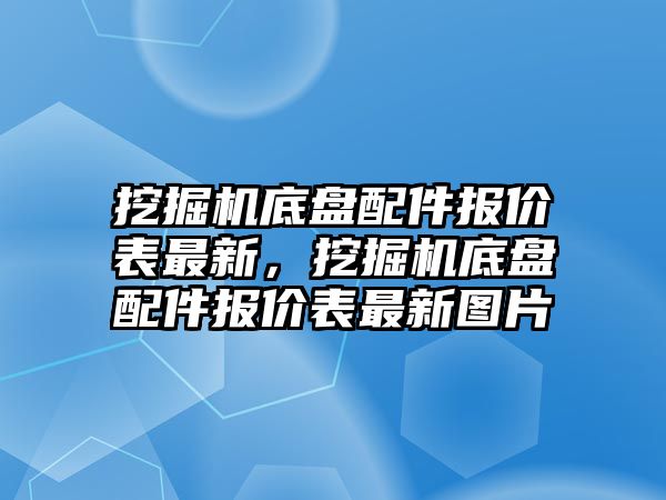 挖掘機(jī)底盤(pán)配件報(bào)價(jià)表最新，挖掘機(jī)底盤(pán)配件報(bào)價(jià)表最新圖片