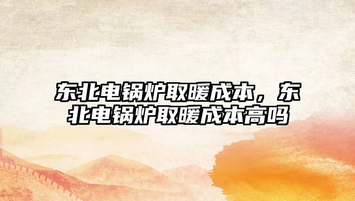 東北電鍋爐取暖成本，東北電鍋爐取暖成本高嗎