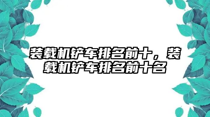 裝載機(jī)鏟車排名前十，裝載機(jī)鏟車排名前十名