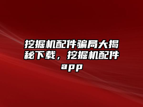 挖掘機(jī)配件騙局大揭秘下載，挖掘機(jī)配件app