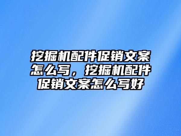 挖掘機(jī)配件促銷文案怎么寫，挖掘機(jī)配件促銷文案怎么寫好
