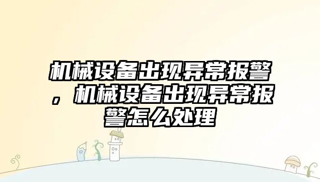 機(jī)械設(shè)備出現(xiàn)異常報(bào)警，機(jī)械設(shè)備出現(xiàn)異常報(bào)警怎么處理