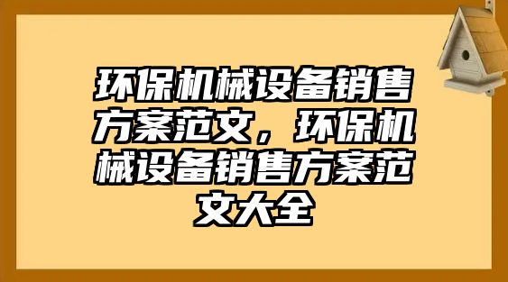 環(huán)保機(jī)械設(shè)備銷售方案范文，環(huán)保機(jī)械設(shè)備銷售方案范文大全