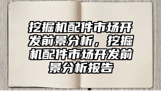 挖掘機(jī)配件市場開發(fā)前景分析，挖掘機(jī)配件市場開發(fā)前景分析報告