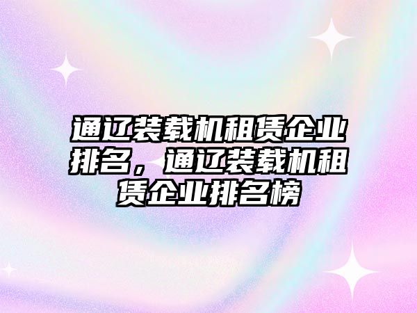 通遼裝載機租賃企業(yè)排名，通遼裝載機租賃企業(yè)排名榜