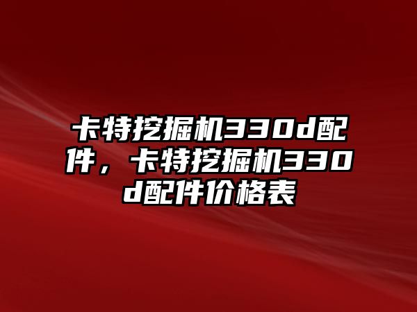 卡特挖掘機(jī)330d配件，卡特挖掘機(jī)330d配件價(jià)格表