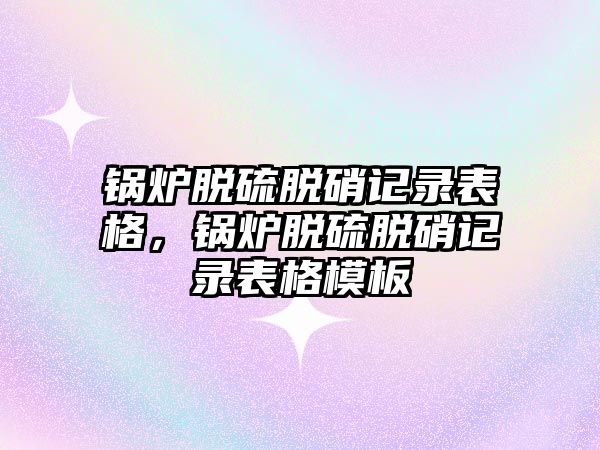 鍋爐脫硫脫硝記錄表格，鍋爐脫硫脫硝記錄表格模板