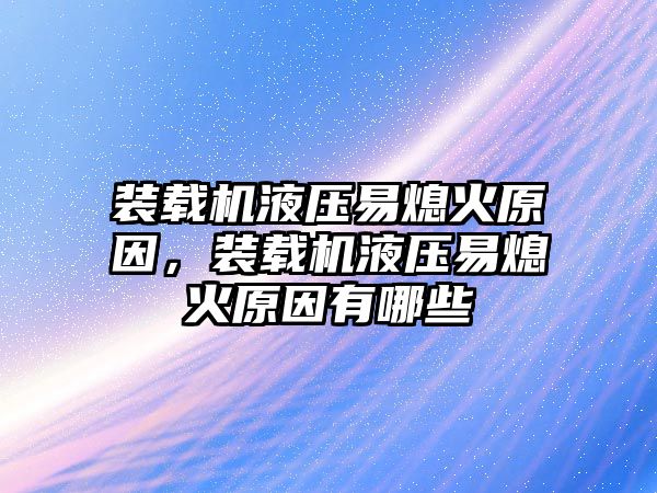 裝載機(jī)液壓易熄火原因，裝載機(jī)液壓易熄火原因有哪些