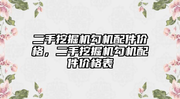 二手挖掘機勾機配件價格，二手挖掘機勾機配件價格表