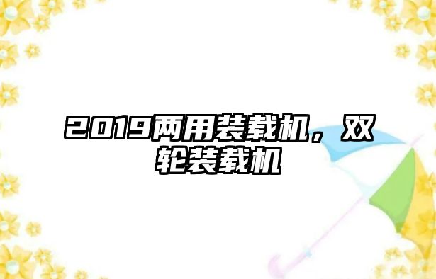 2019兩用裝載機，雙輪裝載機