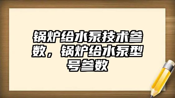 鍋爐給水泵技術(shù)參數(shù)，鍋爐給水泵型號參數(shù)