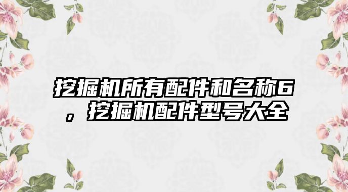 挖掘機(jī)所有配件和名稱6，挖掘機(jī)配件型號大全