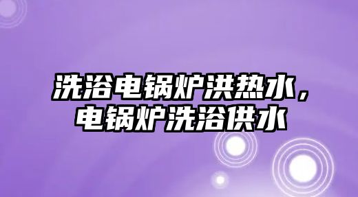 洗浴電鍋爐洪熱水，電鍋爐洗浴供水