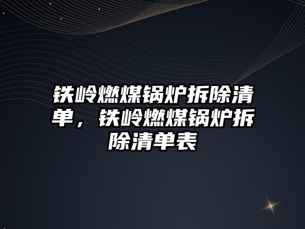 鐵嶺燃煤鍋爐拆除清單，鐵嶺燃煤鍋爐拆除清單表