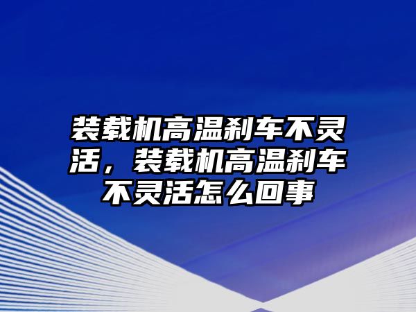 裝載機高溫剎車不靈活，裝載機高溫剎車不靈活怎么回事