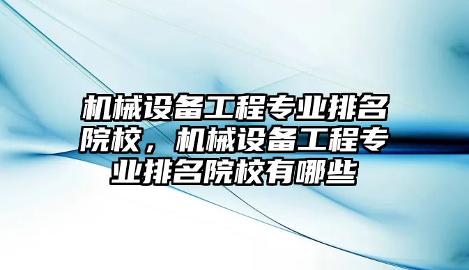 機(jī)械設(shè)備工程專業(yè)排名院校，機(jī)械設(shè)備工程專業(yè)排名院校有哪些