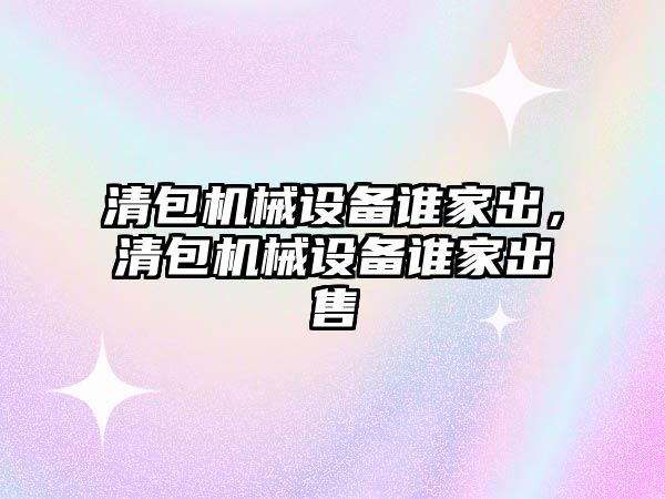 清包機(jī)械設(shè)備誰家出，清包機(jī)械設(shè)備誰家出售
