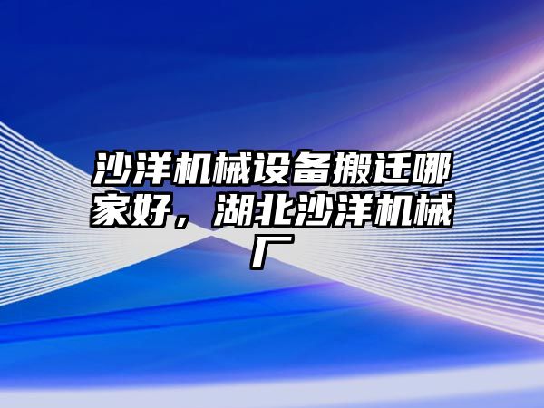 沙洋機械設備搬遷哪家好，湖北沙洋機械廠