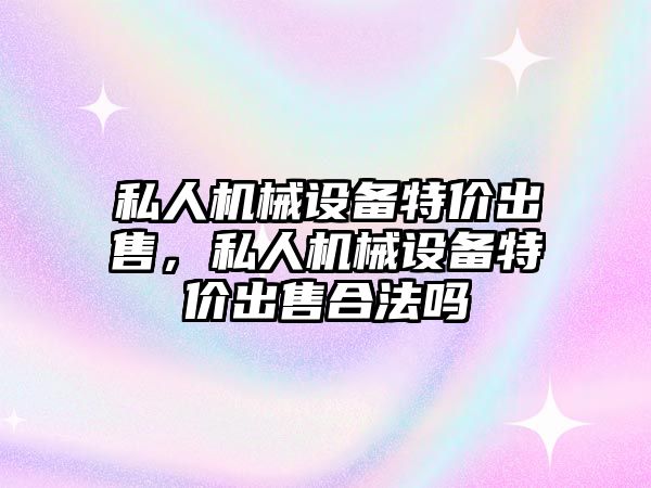 私人機械設備特價出售，私人機械設備特價出售合法嗎