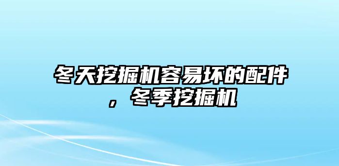 冬天挖掘機(jī)容易壞的配件，冬季挖掘機(jī)