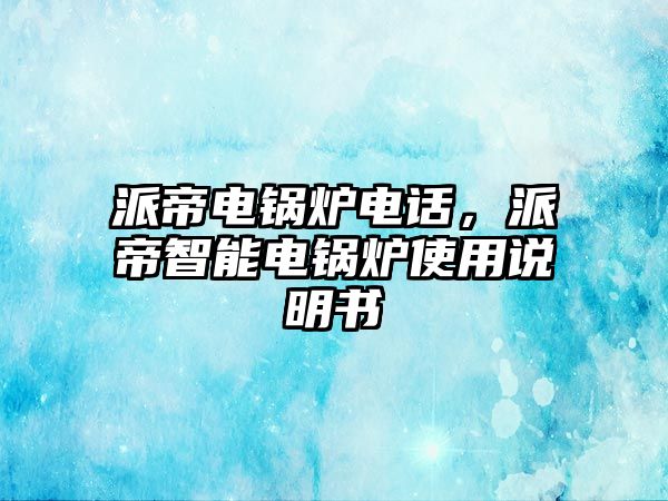 派帝電鍋爐電話，派帝智能電鍋爐使用說(shuō)明書