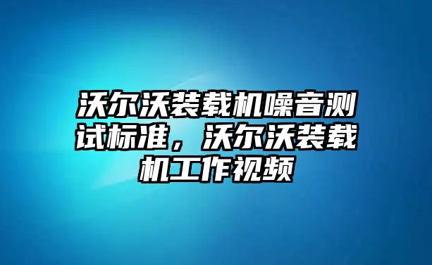 沃爾沃裝載機(jī)噪音測(cè)試標(biāo)準(zhǔn)，沃爾沃裝載機(jī)工作視頻