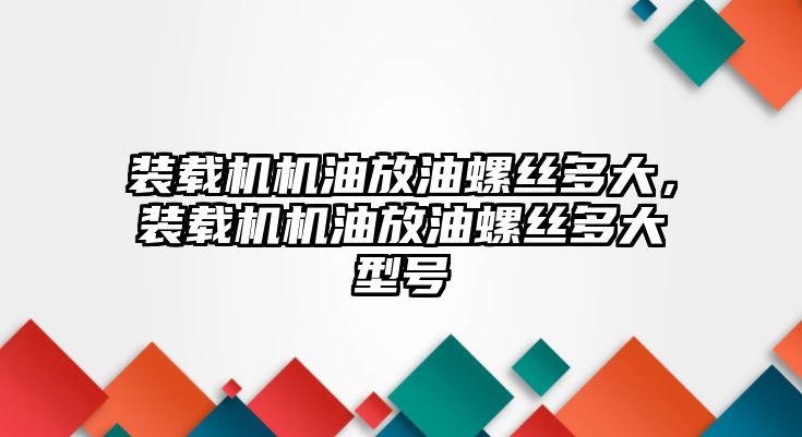 裝載機(jī)機(jī)油放油螺絲多大，裝載機(jī)機(jī)油放油螺絲多大型號(hào)