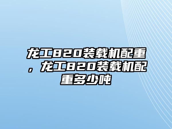 龍工820裝載機(jī)配重，龍工820裝載機(jī)配重多少?lài)?/>	
								</i>
								<p class=