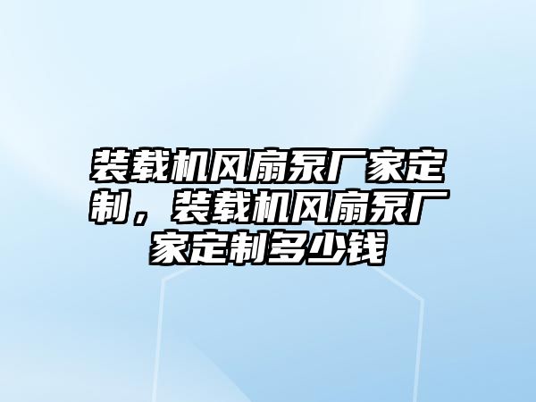 裝載機(jī)風(fēng)扇泵廠家定制，裝載機(jī)風(fēng)扇泵廠家定制多少錢