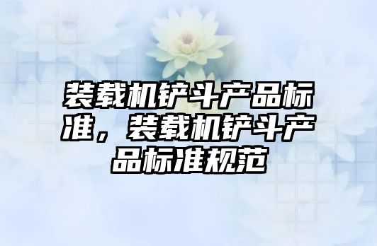 裝載機鏟斗產(chǎn)品標準，裝載機鏟斗產(chǎn)品標準規(guī)范