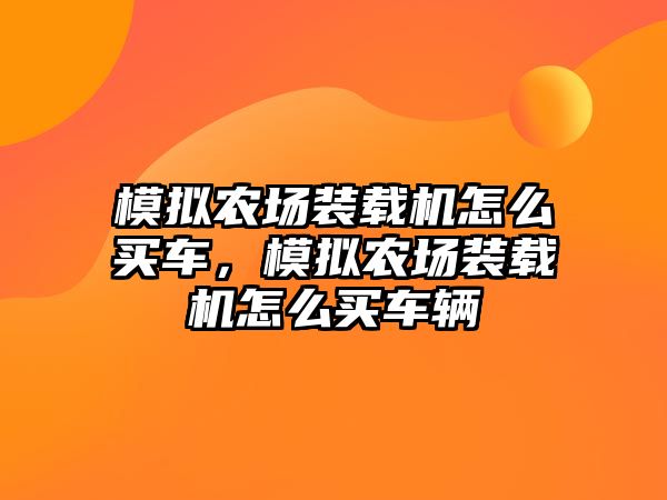 模擬農(nóng)場裝載機(jī)怎么買車，模擬農(nóng)場裝載機(jī)怎么買車輛