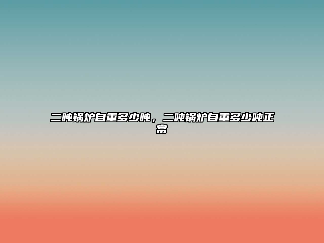 二噸鍋爐自重多少噸，二噸鍋爐自重多少噸正常