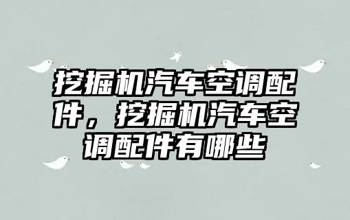 挖掘機汽車空調(diào)配件，挖掘機汽車空調(diào)配件有哪些