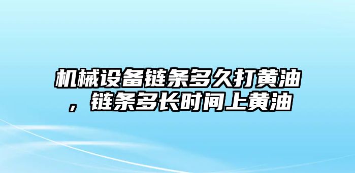 機械設備鏈條多久打黃油，鏈條多長時間上黃油