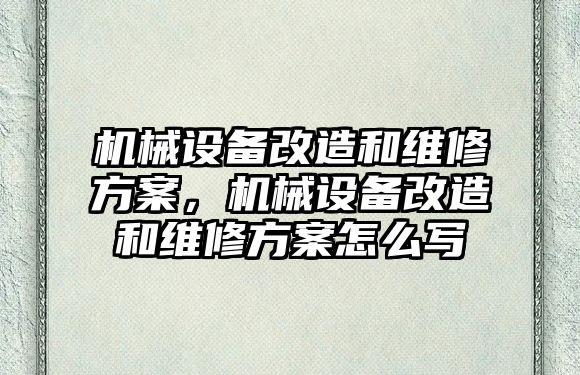 機(jī)械設(shè)備改造和維修方案，機(jī)械設(shè)備改造和維修方案怎么寫(xiě)