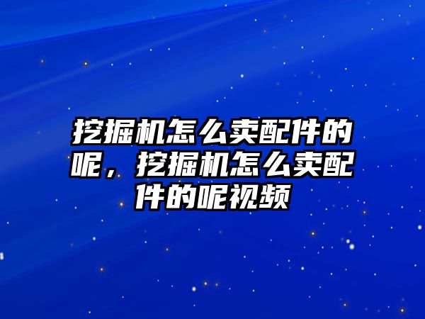 挖掘機怎么賣配件的呢，挖掘機怎么賣配件的呢視頻
